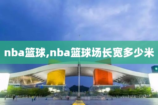 nba篮球,nba篮球场长宽多少米-第1张图片-雷速体育