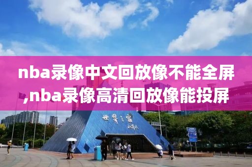 nba录像中文回放像不能全屏,nba录像高清回放像能投屏-第1张图片-雷速体育