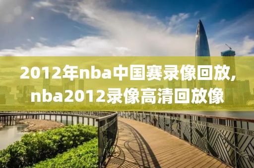 2012年nba中国赛录像回放,nba2012录像高清回放像-第1张图片-雷速体育