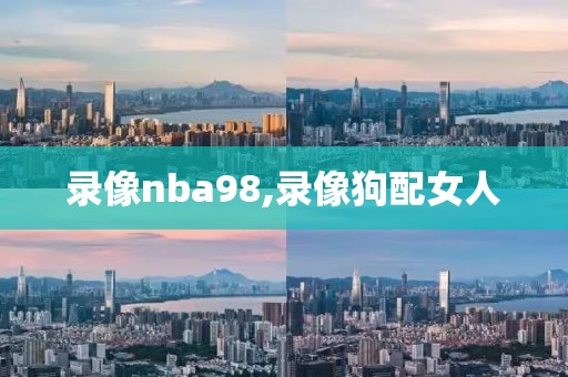 录像nba98,录像狗配女人-第1张图片-雷速体育