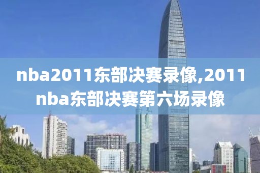 nba2011东部决赛录像,2011nba东部决赛第六场录像-第1张图片-雷速体育