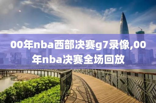 00年nba西部决赛g7录像,00年nba决赛全场回放-第1张图片-雷速体育