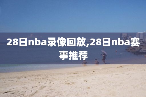 28日nba录像回放,28日nba赛事推荐-第1张图片-雷速体育