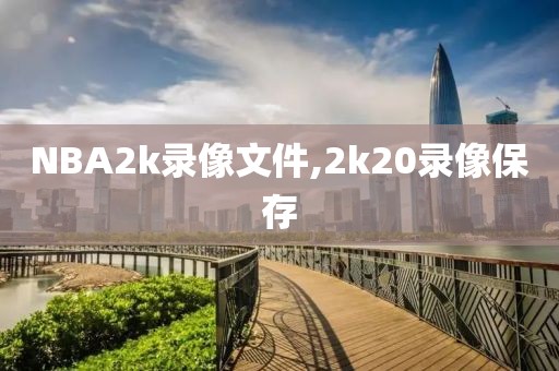 NBA2k录像文件,2k20录像保存-第1张图片-雷速体育