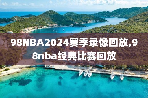 98NBA2024赛季录像回放,98nba经典比赛回放-第1张图片-雷速体育