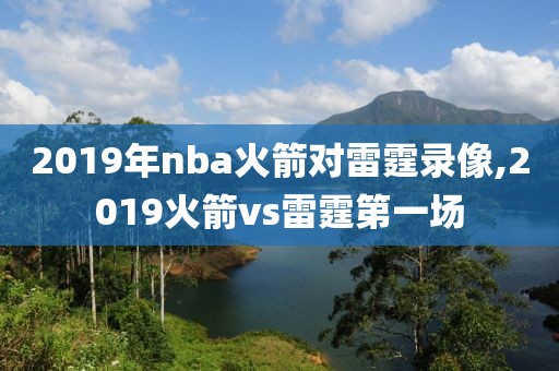 2019年nba火箭对雷霆录像,2019火箭vs雷霆第一场-第1张图片-雷速体育