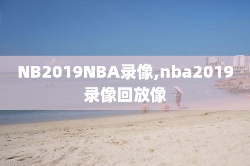 NB2019NBA录像,nba2019录像回放像-第1张图片-雷速体育