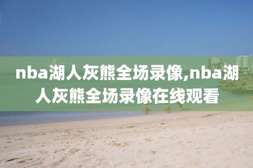 nba湖人灰熊全场录像,nba湖人灰熊全场录像在线观看-第1张图片-雷速体育