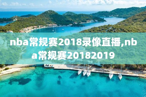 nba常规赛2018录像直播,nba常规赛20182019-第1张图片-雷速体育