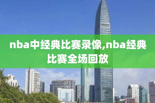 nba中经典比赛录像,nba经典比赛全场回放-第1张图片-雷速体育