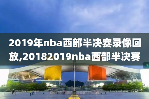 2019年nba西部半决赛录像回放,20182019nba西部半决赛-第1张图片-雷速体育