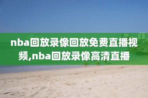 nba回放录像回放免费直播视频,nba回放录像高清直播-第1张图片-雷速体育