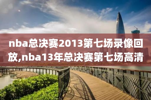 nba总决赛2013第七场录像回放,nba13年总决赛第七场高清-第1张图片-雷速体育