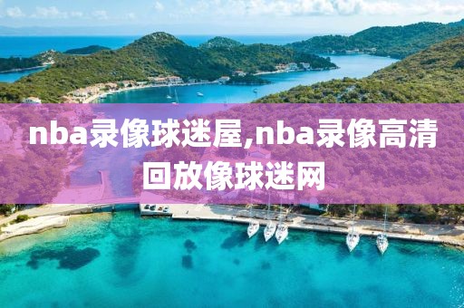 nba录像球迷屋,nba录像高清回放像球迷网-第1张图片-雷速体育