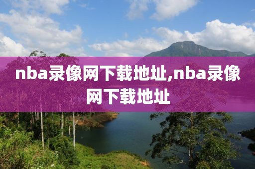 nba录像网下载地址,nba录像网下载地址-第1张图片-雷速体育