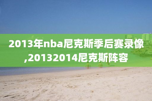 2013年nba尼克斯季后赛录像,20132014尼克斯阵容-第1张图片-雷速体育