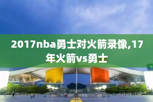 2017nba勇士对火箭录像,17年火箭vs勇士-第1张图片-雷速体育