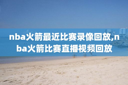 nba火箭最近比赛录像回放,nba火箭比赛直播视频回放-第1张图片-雷速体育