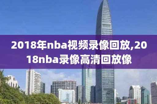 2018年nba视频录像回放,2018nba录像高清回放像-第1张图片-雷速体育