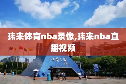 玮来体育nba录像,玮来nba直播视频-第1张图片-雷速体育