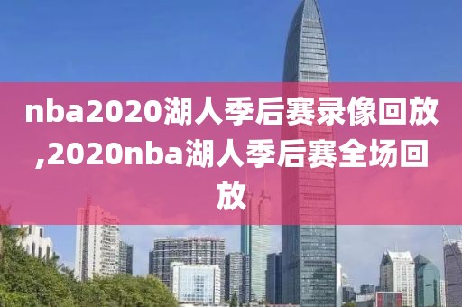 nba2020湖人季后赛录像回放,2020nba湖人季后赛全场回放-第1张图片-雷速体育