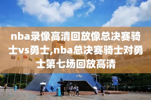 nba录像高清回放像总决赛骑士vs勇士,nba总决赛骑士对勇士第七场回放高清-第1张图片-雷速体育