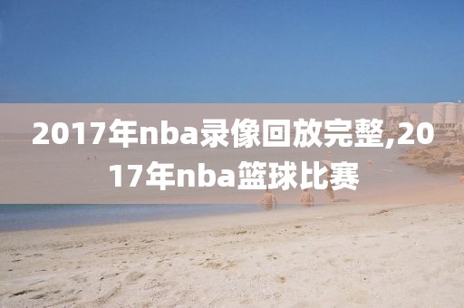 2017年nba录像回放完整,2017年nba篮球比赛-第1张图片-雷速体育