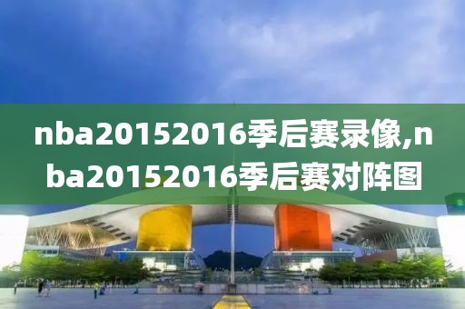 nba20152016季后赛录像,nba20152016季后赛对阵图-第1张图片-雷速体育