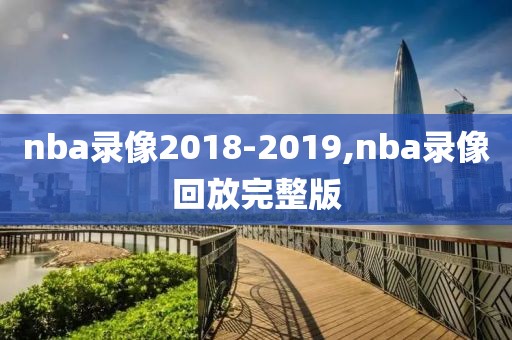 nba录像2018-2019,nba录像回放完整版-第1张图片-雷速体育