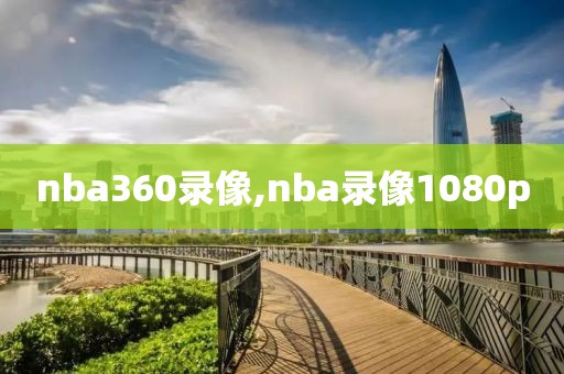 nba360录像,nba录像1080p-第1张图片-雷速体育