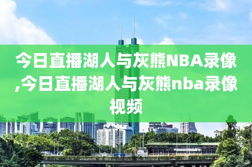 今日直播湖人与灰熊NBA录像,今日直播湖人与灰熊nba录像视频-第1张图片-雷速体育