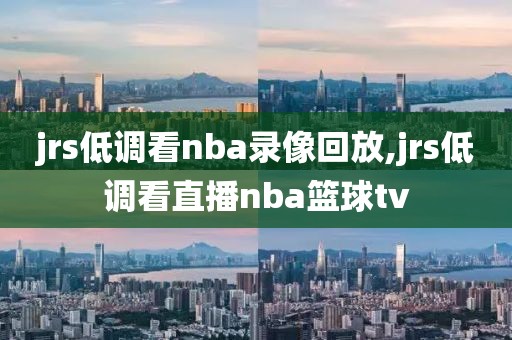 jrs低调看nba录像回放,jrs低调看直播nba篮球tv-第1张图片-雷速体育