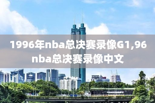 1996年nba总决赛录像G1,96nba总决赛录像中文-第1张图片-雷速体育