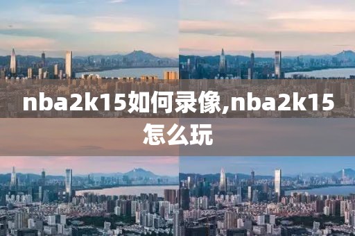 nba2k15如何录像,nba2k15怎么玩-第1张图片-雷速体育