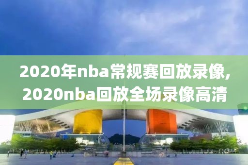 2020年nba常规赛回放录像,2020nba回放全场录像高清-第1张图片-雷速体育