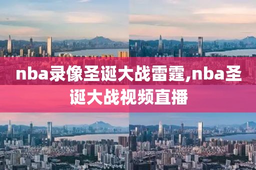 nba录像圣诞大战雷霆,nba圣诞大战视频直播-第1张图片-雷速体育