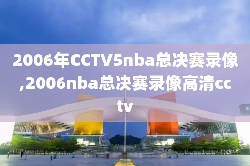 2006年CCTV5nba总决赛录像,2006nba总决赛录像高清cctv-第1张图片-雷速体育