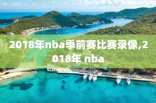 2018年nba季前赛比赛录像,2018年 nba-第1张图片-雷速体育