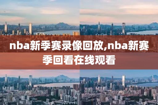 nba新季赛录像回放,nba新赛季回看在线观看-第1张图片-雷速体育