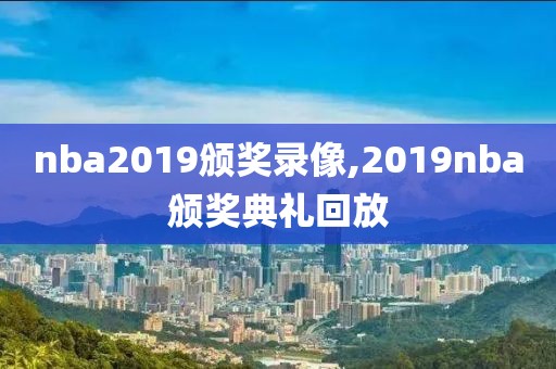 nba2019颁奖录像,2019nba颁奖典礼回放-第1张图片-雷速体育