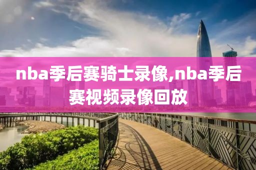 nba季后赛骑士录像,nba季后赛视频录像回放-第1张图片-雷速体育