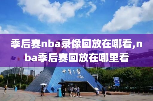 季后赛nba录像回放在哪看,nba季后赛回放在哪里看-第1张图片-雷速体育