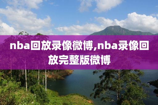 nba回放录像微博,nba录像回放完整版微博-第1张图片-雷速体育