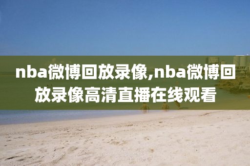 nba微博回放录像,nba微博回放录像高清直播在线观看-第1张图片-雷速体育