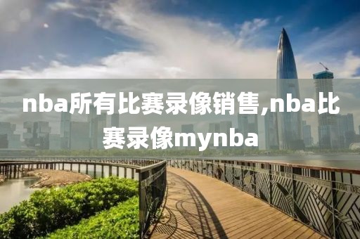 nba所有比赛录像销售,nba比赛录像mynba-第1张图片-雷速体育