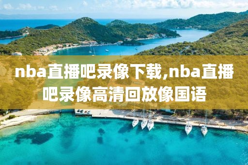 nba直播吧录像下载,nba直播吧录像高清回放像国语-第1张图片-雷速体育