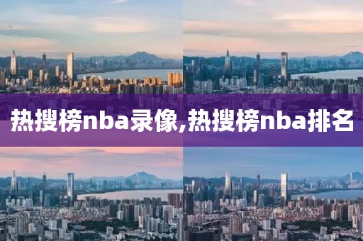 热搜榜nba录像,热搜榜nba排名-第1张图片-雷速体育