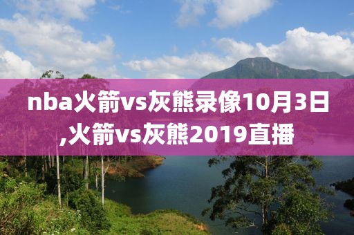 nba火箭vs灰熊录像10月3日,火箭vs灰熊2019直播-第1张图片-雷速体育