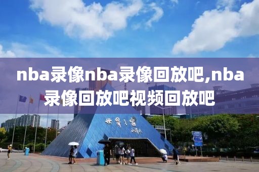 nba录像nba录像回放吧,nba录像回放吧视频回放吧-第1张图片-雷速体育