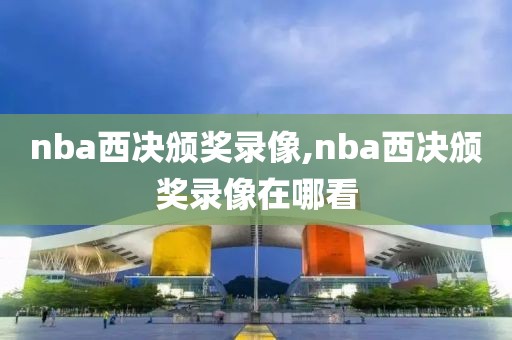nba西决颁奖录像,nba西决颁奖录像在哪看-第1张图片-雷速体育